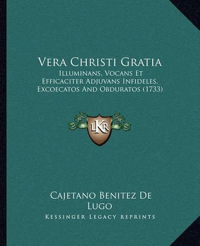 Cover image for Vera Christi Gratia: Illuminans, Vocans Et Efficaciter Adjuvans Infideles, Excoecatos and Obduratos (1733)