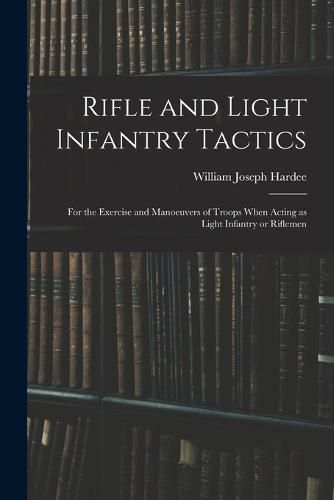 Cover image for Rifle and Light Infantry Tactics; for the Exercise and Manoeuvers of Troops When Acting as Light Infantry or Riflemen