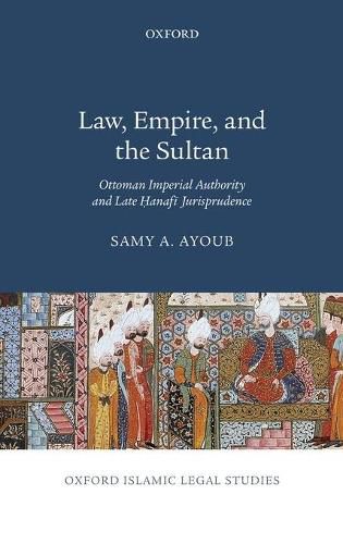 Cover image for Law, Empire, and the Sultan: Ottoman Imperial Authority and Late Hanafi Jurisprudence