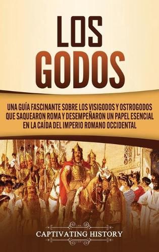 Cover image for Los Godos: Una Guia Fascinante sobre Los Visigodos y Ostrogodos Que Saquearon Roma y Desempenaron un Papel Esencial en La Caida del Imperio Romano Occidental