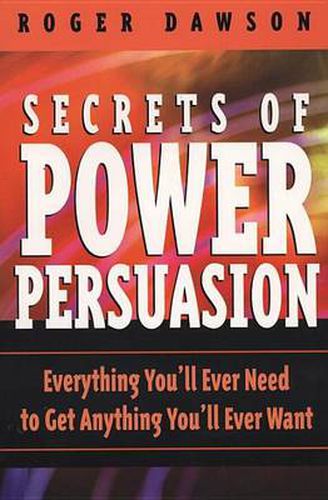 Secrets of Power Persuasion: Everything You'll Ever Need to Get Anything You'll Ever Want