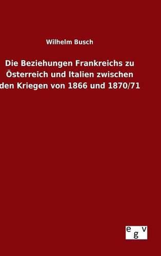 Cover image for Die Beziehungen Frankreichs zu OEsterreich und Italien zwischen den Kriegen von 1866 und 1870/71