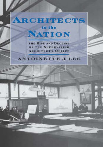 Cover image for Architects to the Nation: The Rise and Decline of the Supervising Architect's Office