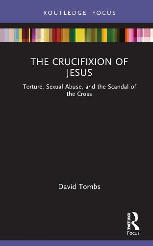 The Crucifixion of Jesus: Torture, Sexual Abuse, and the Scandal of the Cross