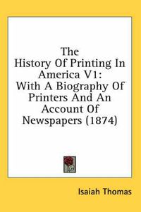 Cover image for The History of Printing in America V1: With a Biography of Printers and an Account of Newspapers (1874)