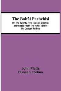 Cover image for The Baital Pachchisi; Or, The Twenty-Five Tales of a Sprite; Translated From The Hindi Text of Dr. Duncan Forbes