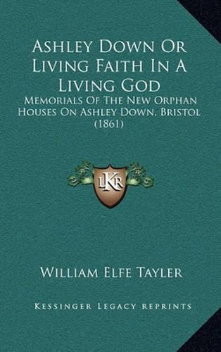 Ashley Down or Living Faith in a Living God: Memorials of the New Orphan Houses on Ashley Down, Bristol (1861)