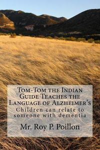 Cover image for Tom-Tom the Indian Guide Teaches the Language of Alzheimer's: How Children can talk to someone with dementia