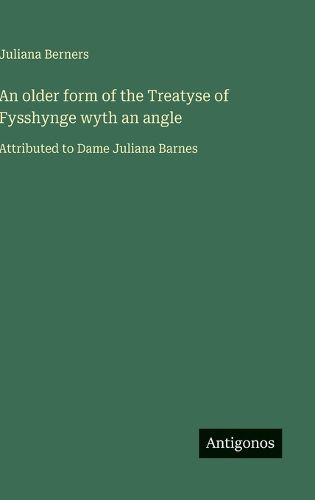 An older form of the Treatyse of Fysshynge wyth an angle