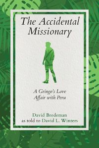 Cover image for The Accidental Missionary: A Gringo's Love Affair with Peru