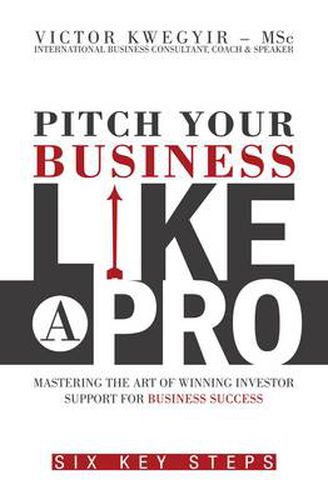 Cover image for Pitch Your Business Like a Pro: Mastering the Art of Winning Investor Support for Business Success: Six Key Steps