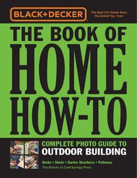 Cover image for Black & Decker The Book of Home How-To Complete Photo Guide to Outdoor Building: Decks * Sheds * Garden Structures * Pathways