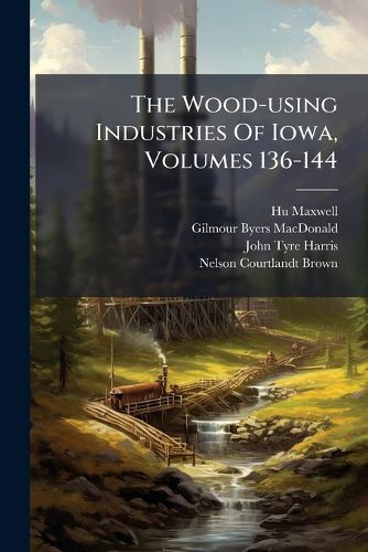 Cover image for The Wood-using Industries Of Iowa, Volumes 136-144