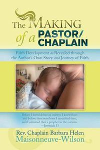 Cover image for The Making of a Pastor/Chaplain: Faith Development as Revealed Through the Author's Own Story and Journey of Faith