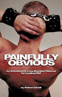 Cover image for Painfully Obvious: An Irreverent & Unauthorized Manual for Leather/SM