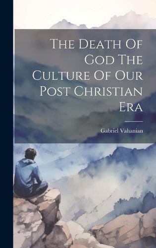 The Death Of God The Culture Of Our Post Christian Era