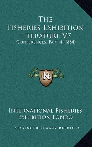 Cover image for The Fisheries Exhibition Literature V7: Conferences, Part 4 (1884)