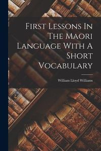 Cover image for First Lessons In The Maori Language With A Short Vocabulary