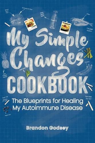 Cover image for My Simple Changes Cookbook: The Blueprints for Healing My Autoimmune Disease