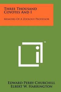 Cover image for Three Thousand Coyotes and I: Memoirs of a Zoology Professor