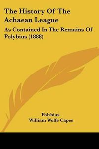 Cover image for The History of the Achaean League: As Contained in the Remains of Polybius (1888)