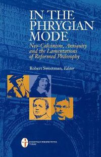 Cover image for In the Phrygian Mode: Neo-Calvinism, Antiquity, and the Lamentations of Reformational Philosophy