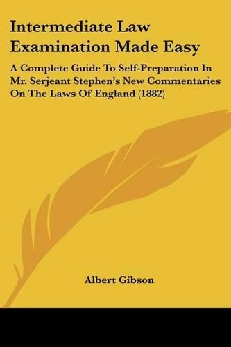 Intermediate Law Examination Made Easy: A Complete Guide to Self-Preparation in Mr. Serjeant Stephen's New Commentaries on the Laws of England (1882)