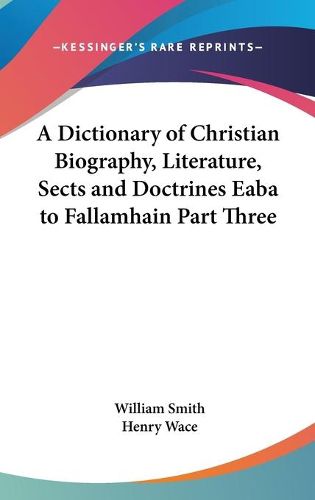 Cover image for A Dictionary of Christian Biography, Literature, Sects and Doctrines Eaba to Fallamhain Part Three