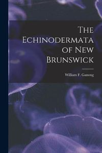 Cover image for The Echinodermata of New Brunswick [microform]