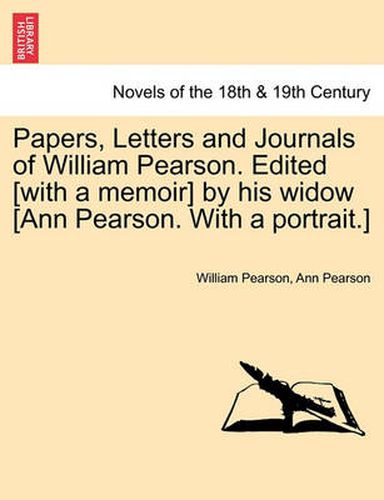 Cover image for Papers, Letters and Journals of William Pearson. Edited [with a memoir] by his widow [Ann Pearson. With a portrait.]