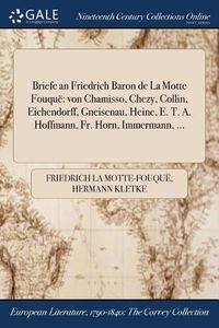 Cover image for Briefe an Friedrich Baron de La Motte Fouque: von Chamisso, Chezy, Collin, Eichendorff, Gneisenau, Heine, E. T. A. Hoffmann, Fr. Horn, Immermann, ...