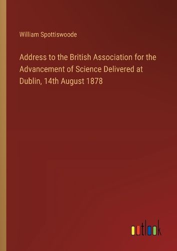 Address to the British Association for the Advancement of Science Delivered at Dublin, 14th August 1878