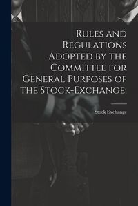 Cover image for Rules and Regulations Adopted by the Committee for General Purposes of the Stock-Exchange;