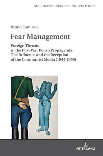 Cover image for Fear Management: Foreign Threats in the Post-War Polish Propaganda. The Influence and the Reception of the Communist Media (1944-1956)