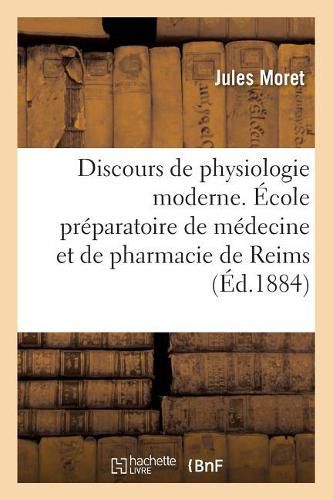 Discours de Physiologie Moderne. Ecole Preparatoire de Medecine Et de Pharmacie de Reims: Seance de Rentree, 6 Novembre 1884