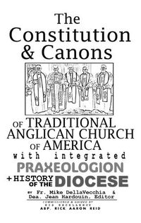 Cover image for The Constitution & Canons of Traditional Anglican Church of America With Integrated Praxeologion and History of the Diocese