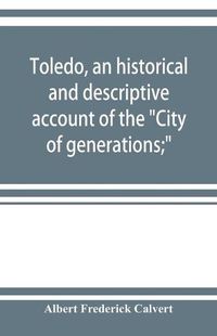 Cover image for Toledo, an historical and descriptive account of the City of generations;