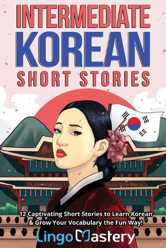 Intermediate Korean Short Stories: 12 Captivating Short Stories to Learn Korean & Grow Your Vocabulary the Fun Way!