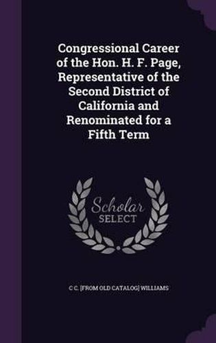 Congressional Career of the Hon. H. F. Page, Representative of the Second District of California and Renominated for a Fifth Term