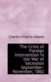Cover image for The Crisis of Foreign Intervention in the War of Secession September-November, 1862