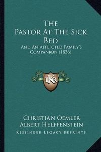 Cover image for The Pastor at the Sick Bed: And an Afflicted Family's Companion (1836)