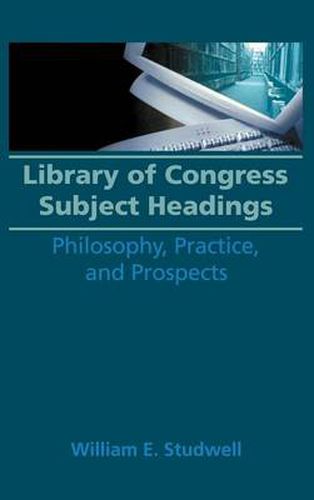 Cover image for Library of Congress Subject Headings: Philosophy, Practice, and Prospects