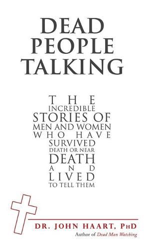 Cover image for Dead People Talking: The Incredible Stories of Men and Women Who Have Survived Death or Near Death and Lived to Tell Them