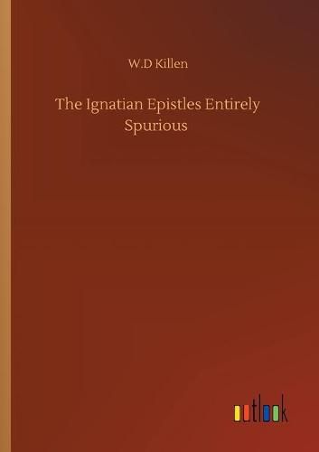 Cover image for The Ignatian Epistles Entirely Spurious