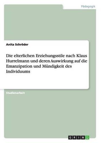 Cover image for Die elterlichen Erziehungsstile nach Klaus Hurrelmann und deren Auswirkung auf die Emanzipation und Mundigkeit des Individuums