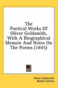 Cover image for The Poetical Works Of Oliver Goldsmith, With A Biographical Memoir And Notes On The Poems (1845)