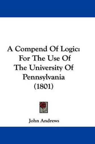 Cover image for A Compend Of Logic: For The Use Of The University Of Pennsylvania (1801)