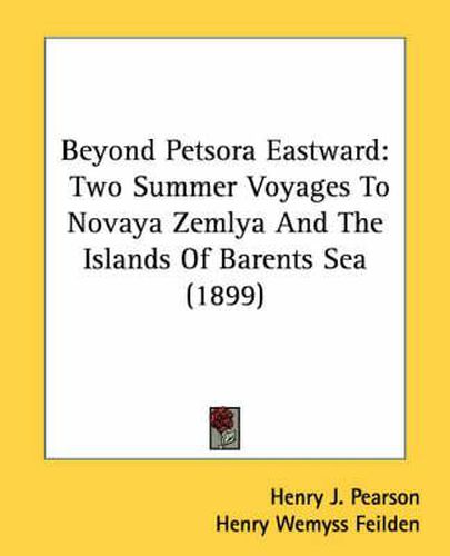 Cover image for Beyond Petsora Eastward: Two Summer Voyages to Novaya Zemlya and the Islands of Barents Sea (1899)