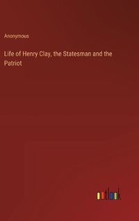 Cover image for Life of Henry Clay, the Statesman and the Patriot