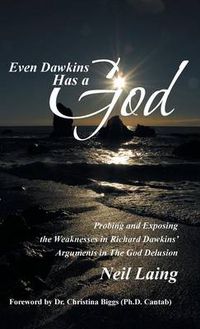 Cover image for Even Dawkins Has a God: Probing and Exposing the Weaknesses in Richard Dawkins' Arguments in  The God Delusion